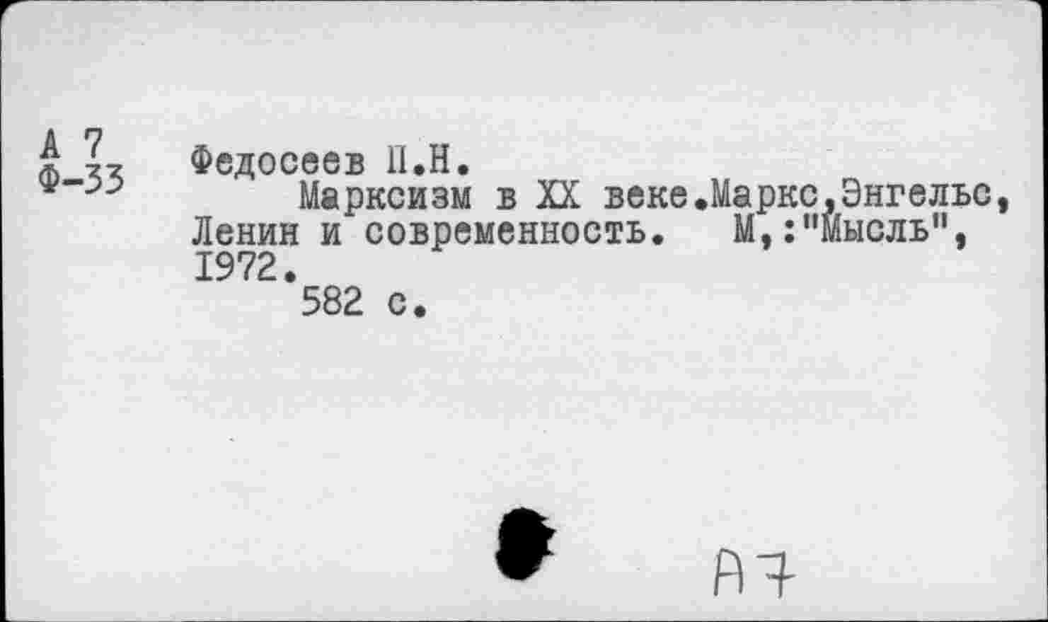 ﻿А 7 Ф-33
Федосеев П.Н.
Марксизм в XX веке.Маркс,Энгельс Ленин и современность. М,:"Мысль", 1972.
582 с.
04